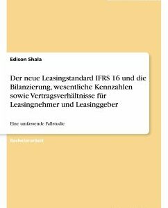 Der neue Leasingstandard IFRS 16 und die Bilanzierung, wesentliche Kennzahlen sowie Vertragsverhältnisse für Leasingnehmer und Leasinggeber