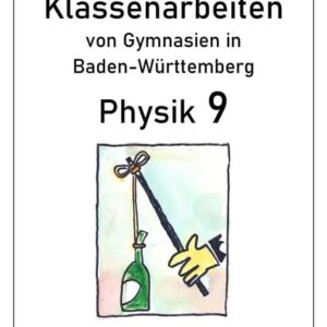 Physik 9 Klassenarbeiten von Gymnasien in Baden-Württemberg mit ausführlichen Lösungen (nach Bildungsplan 2016)