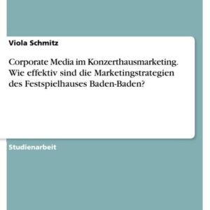 Corporate Media im Konzerthausmarketing. Wie effektiv sind die Marketingstrategien des Festspielhauses Baden-Baden?