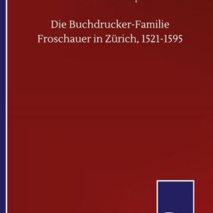 Die Buchdrucker-Familie Froschauer in Zürich, 1521-1595
