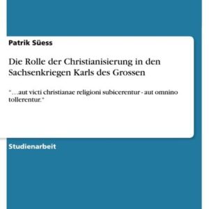 Die Rolle der Christianisierung in den Sachsenkriegen Karls des Grossen