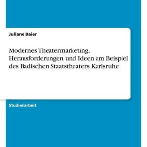 Modernes Theatermarketing. Herausforderungen und Ideen am Beispiel des Badischen Staatstheaters Karlsruhe